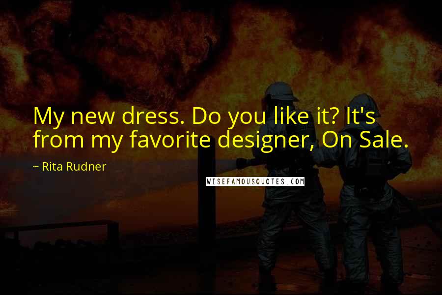 Rita Rudner Quotes: My new dress. Do you like it? It's from my favorite designer, On Sale.