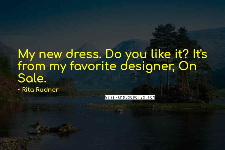 Rita Rudner Quotes: My new dress. Do you like it? It's from my favorite designer, On Sale.