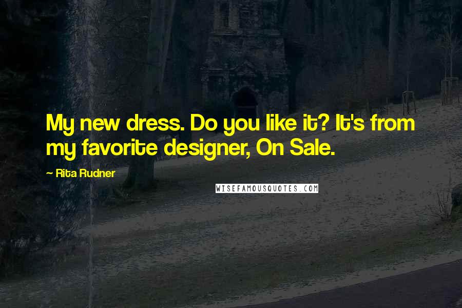 Rita Rudner Quotes: My new dress. Do you like it? It's from my favorite designer, On Sale.