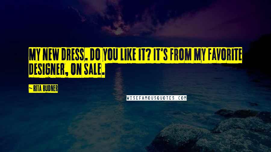Rita Rudner Quotes: My new dress. Do you like it? It's from my favorite designer, On Sale.