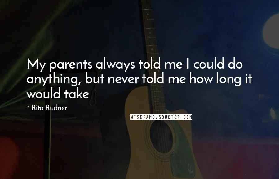 Rita Rudner Quotes: My parents always told me I could do anything, but never told me how long it would take