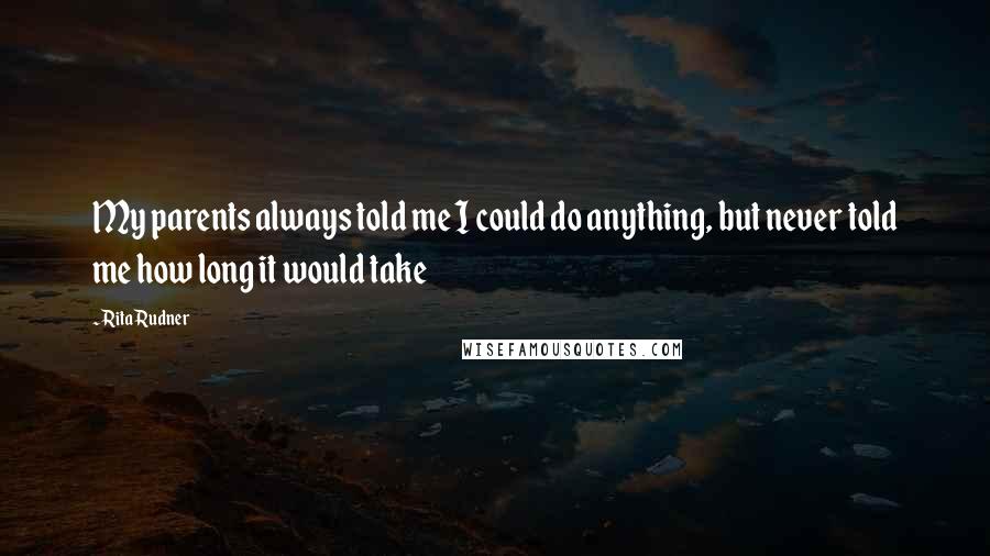 Rita Rudner Quotes: My parents always told me I could do anything, but never told me how long it would take