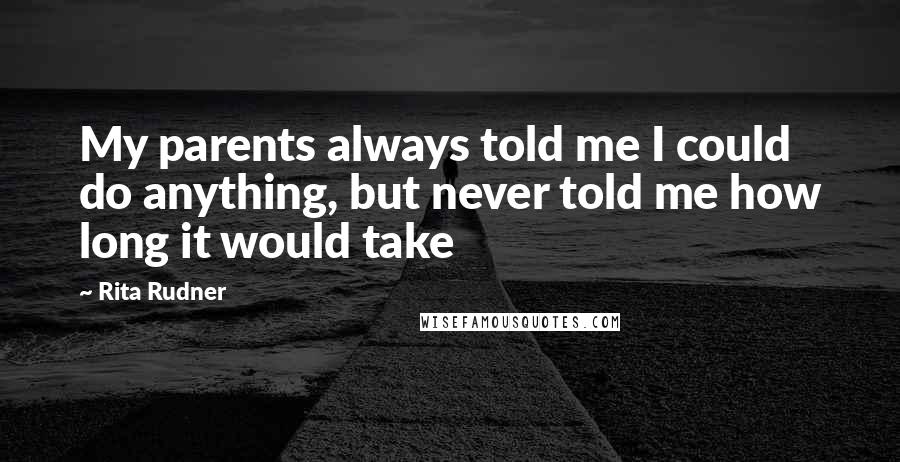 Rita Rudner Quotes: My parents always told me I could do anything, but never told me how long it would take
