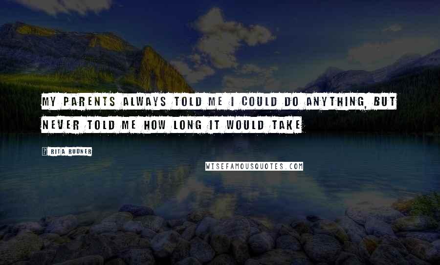 Rita Rudner Quotes: My parents always told me I could do anything, but never told me how long it would take