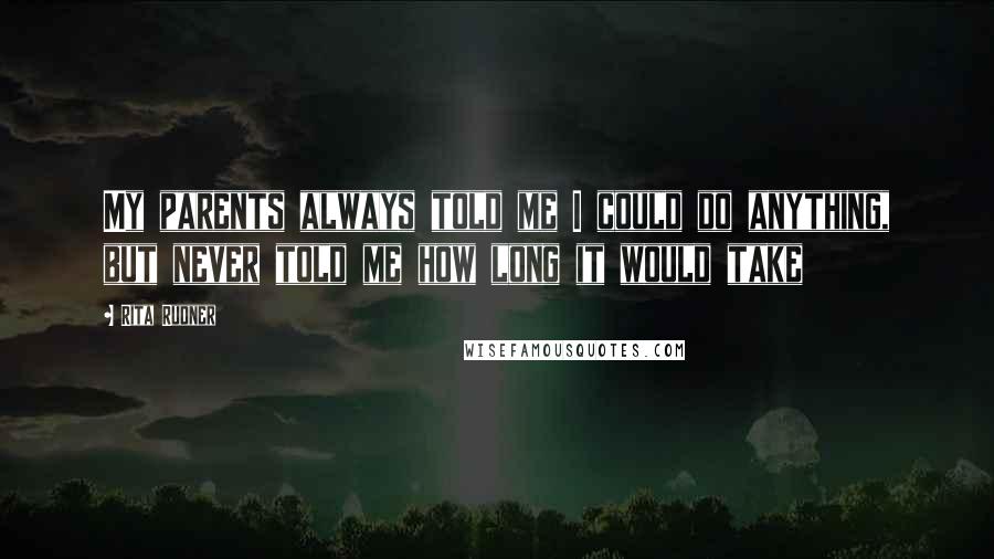 Rita Rudner Quotes: My parents always told me I could do anything, but never told me how long it would take