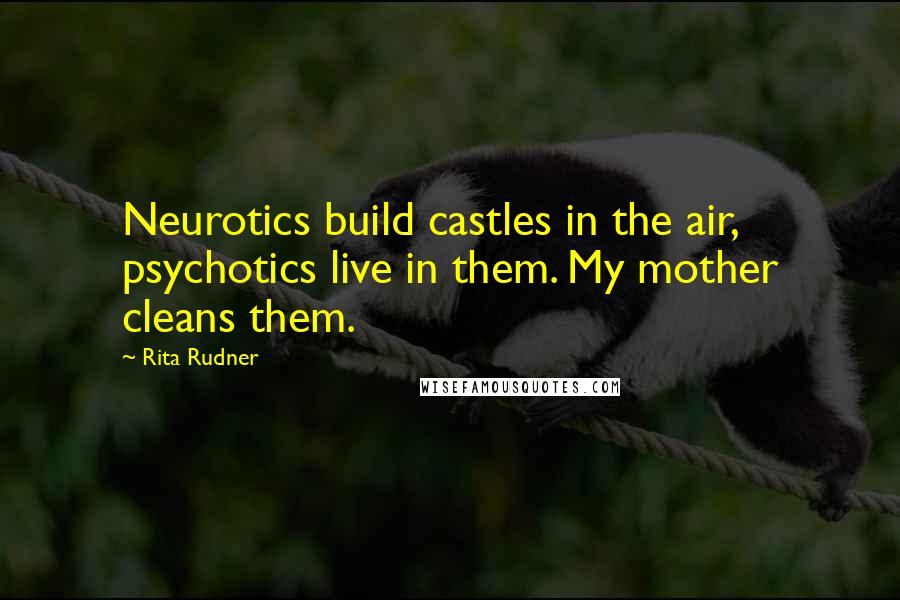 Rita Rudner Quotes: Neurotics build castles in the air, psychotics live in them. My mother cleans them.