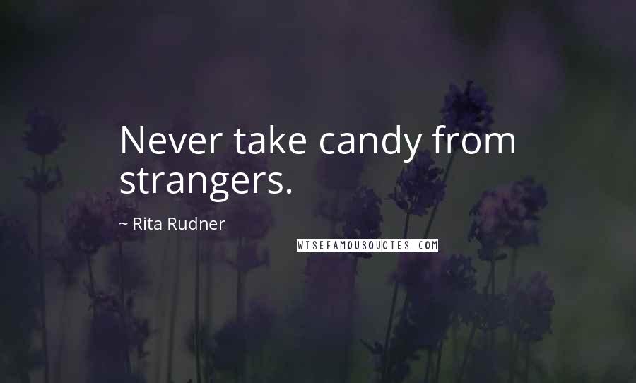 Rita Rudner Quotes: Never take candy from strangers.