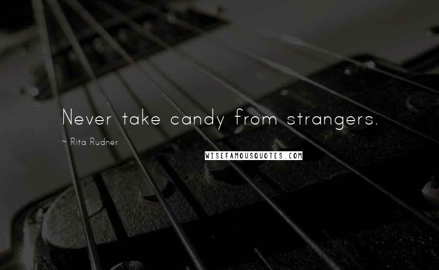 Rita Rudner Quotes: Never take candy from strangers.