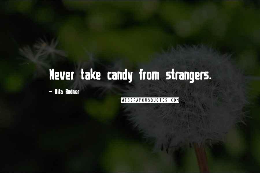 Rita Rudner Quotes: Never take candy from strangers.