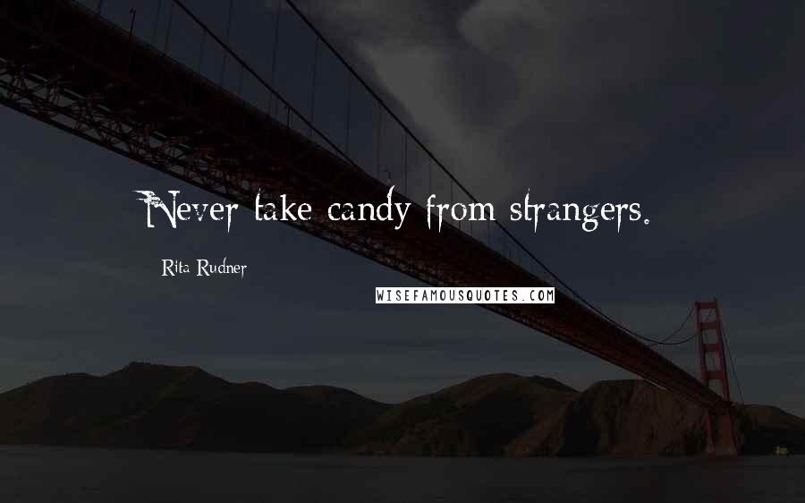 Rita Rudner Quotes: Never take candy from strangers.
