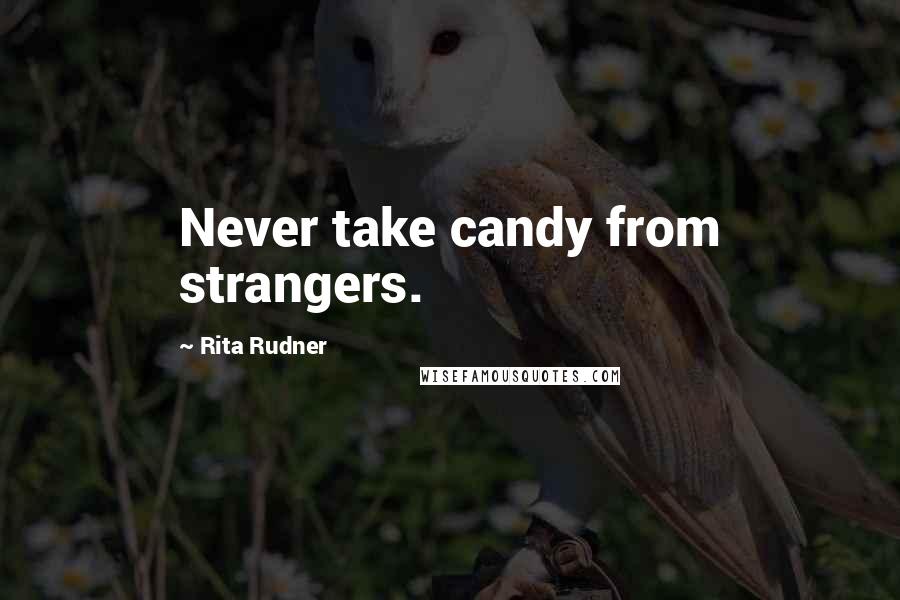 Rita Rudner Quotes: Never take candy from strangers.