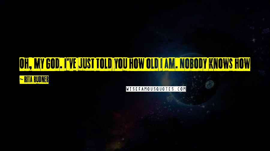 Rita Rudner Quotes: Oh, my God. I've just told you how old I am. Nobody knows how old I am. I'm going to have to kill you now.