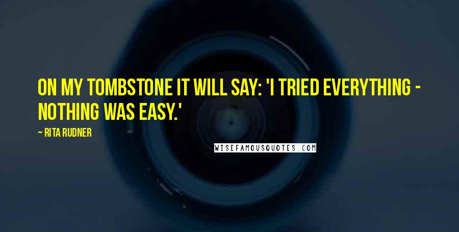 Rita Rudner Quotes: On my tombstone it will say: 'I tried everything - nothing was easy.'