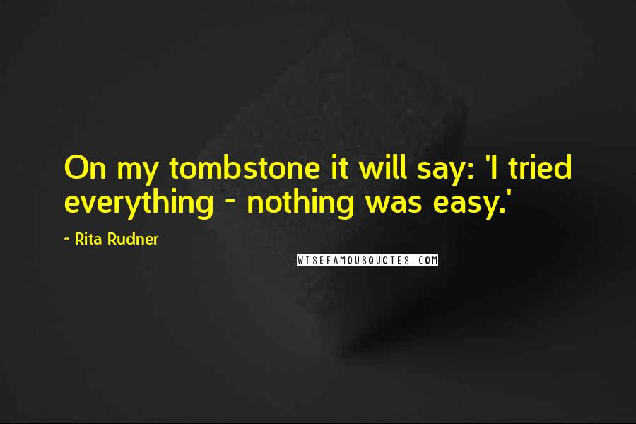 Rita Rudner Quotes: On my tombstone it will say: 'I tried everything - nothing was easy.'