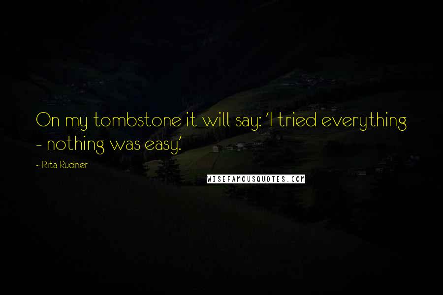 Rita Rudner Quotes: On my tombstone it will say: 'I tried everything - nothing was easy.'