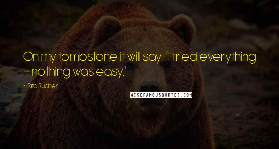 Rita Rudner Quotes: On my tombstone it will say: 'I tried everything - nothing was easy.'