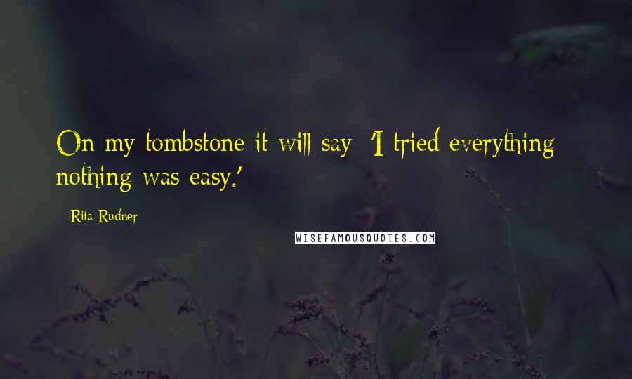 Rita Rudner Quotes: On my tombstone it will say: 'I tried everything - nothing was easy.'