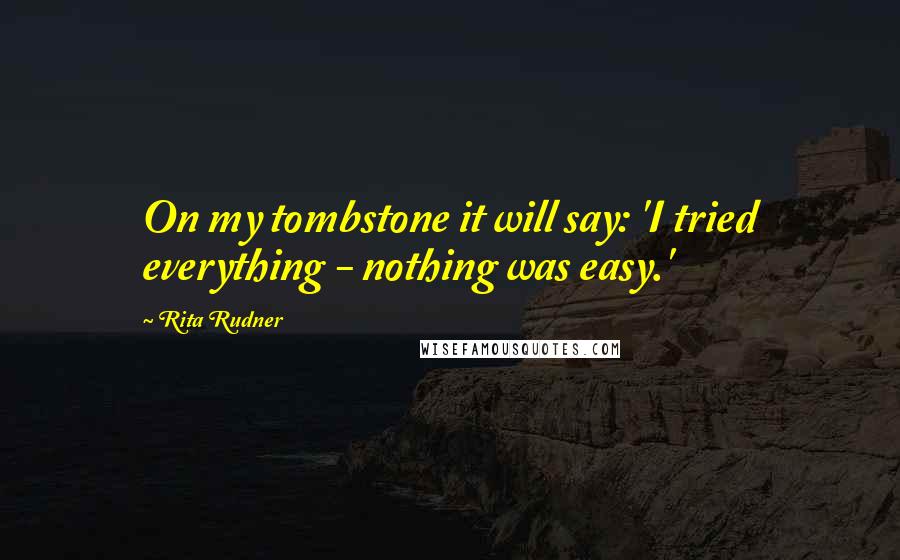 Rita Rudner Quotes: On my tombstone it will say: 'I tried everything - nothing was easy.'