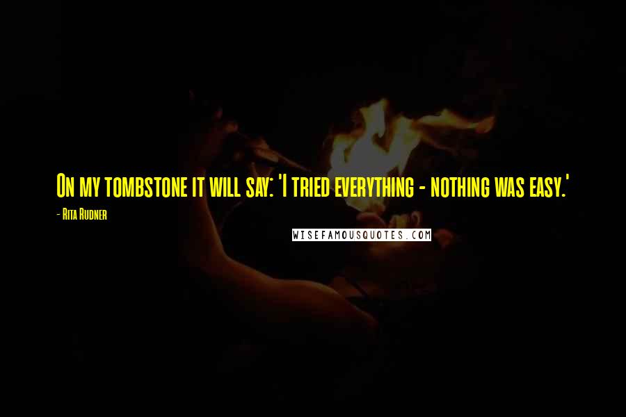 Rita Rudner Quotes: On my tombstone it will say: 'I tried everything - nothing was easy.'
