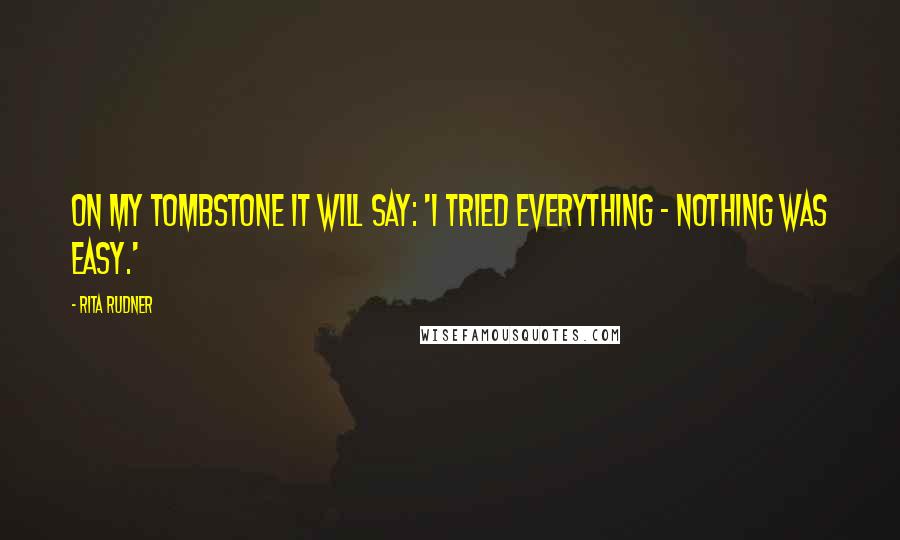 Rita Rudner Quotes: On my tombstone it will say: 'I tried everything - nothing was easy.'