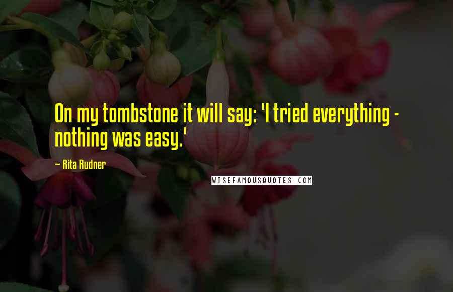 Rita Rudner Quotes: On my tombstone it will say: 'I tried everything - nothing was easy.'