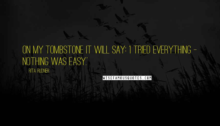 Rita Rudner Quotes: On my tombstone it will say: 'I tried everything - nothing was easy.'