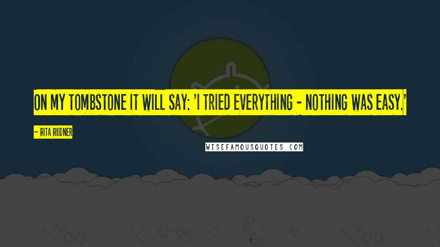 Rita Rudner Quotes: On my tombstone it will say: 'I tried everything - nothing was easy.'