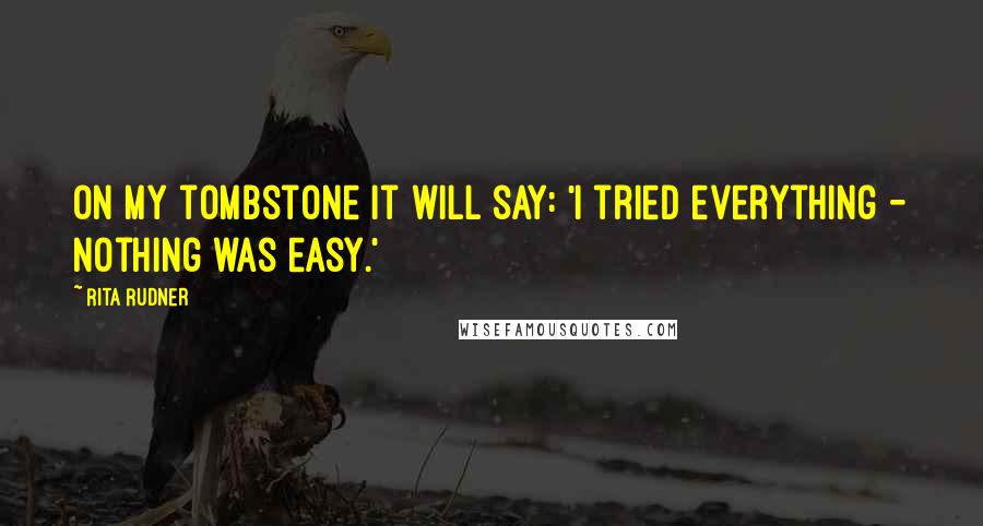 Rita Rudner Quotes: On my tombstone it will say: 'I tried everything - nothing was easy.'