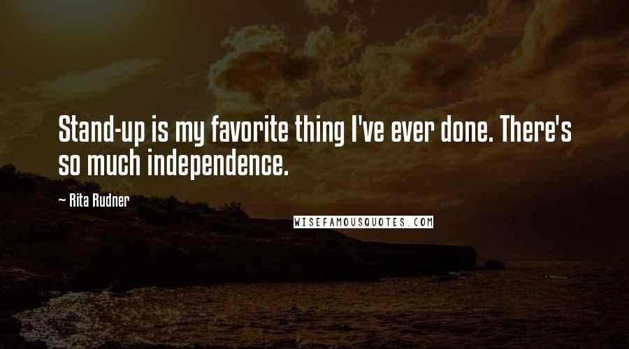 Rita Rudner Quotes: Stand-up is my favorite thing I've ever done. There's so much independence.