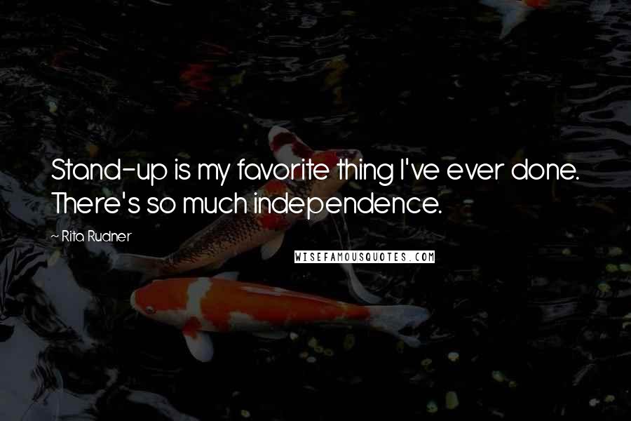 Rita Rudner Quotes: Stand-up is my favorite thing I've ever done. There's so much independence.