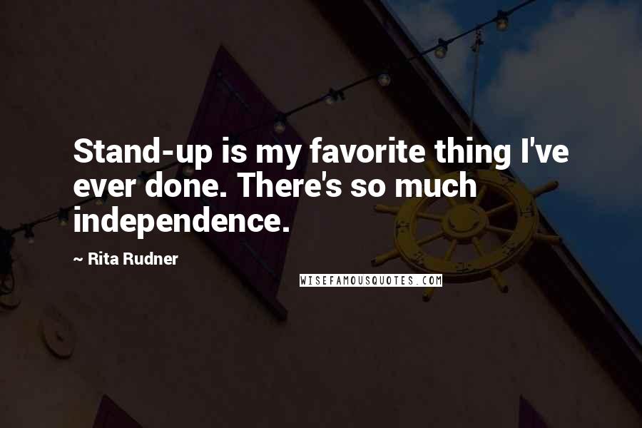 Rita Rudner Quotes: Stand-up is my favorite thing I've ever done. There's so much independence.