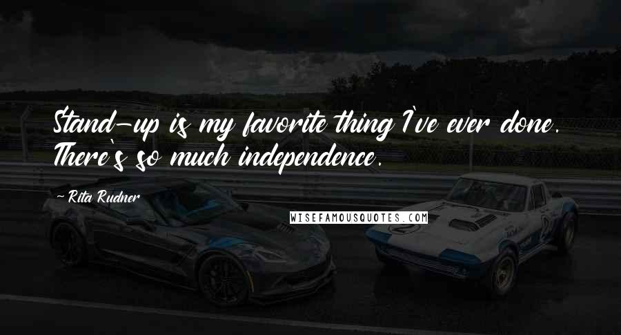 Rita Rudner Quotes: Stand-up is my favorite thing I've ever done. There's so much independence.