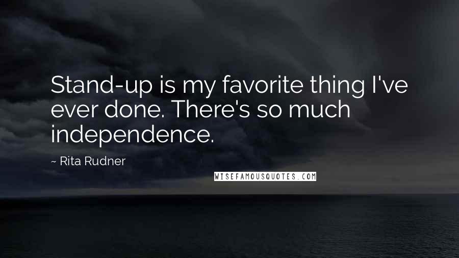 Rita Rudner Quotes: Stand-up is my favorite thing I've ever done. There's so much independence.