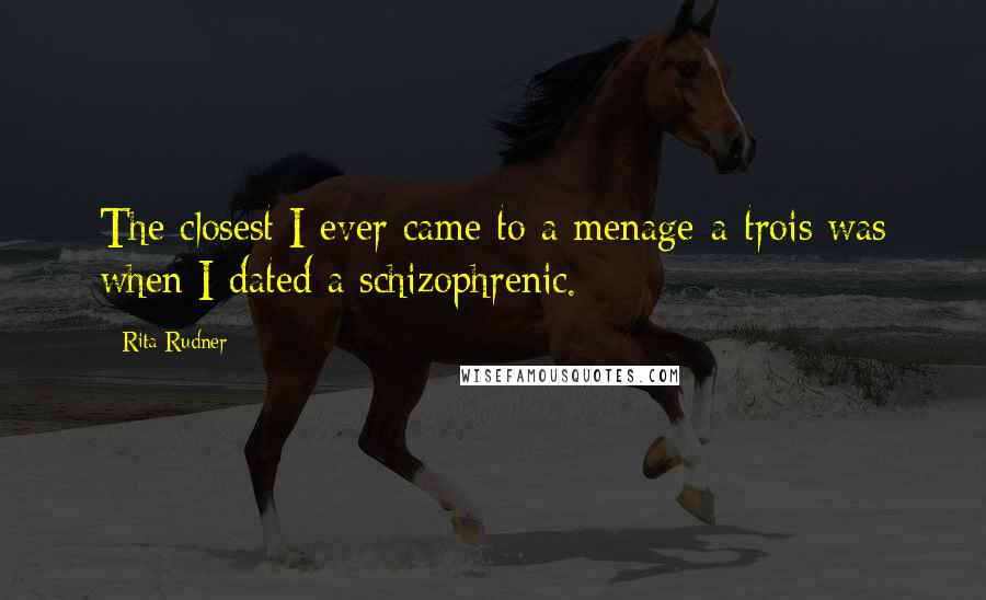 Rita Rudner Quotes: The closest I ever came to a menage-a-trois was when I dated a schizophrenic.