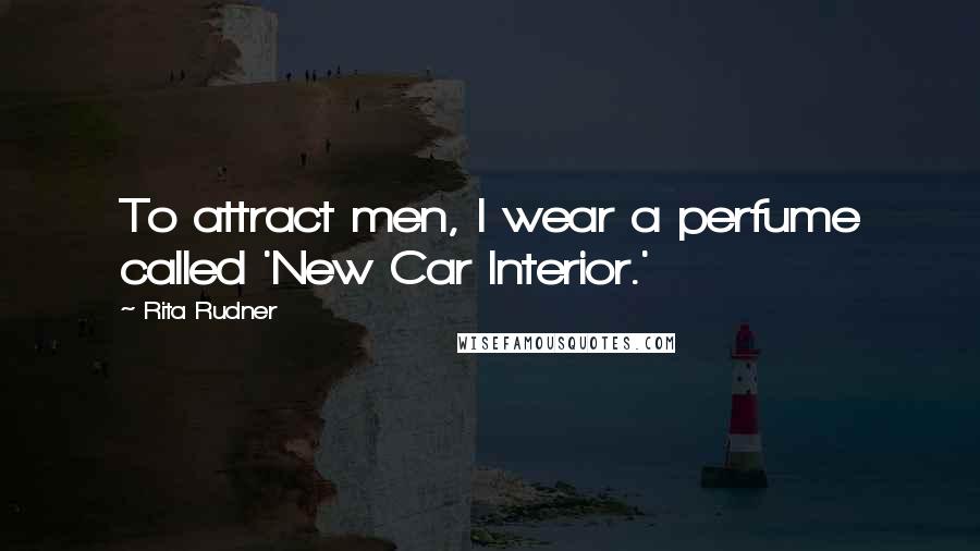 Rita Rudner Quotes: To attract men, I wear a perfume called 'New Car Interior.'