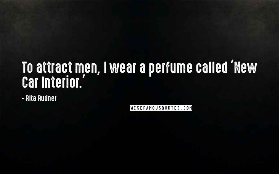 Rita Rudner Quotes: To attract men, I wear a perfume called 'New Car Interior.'