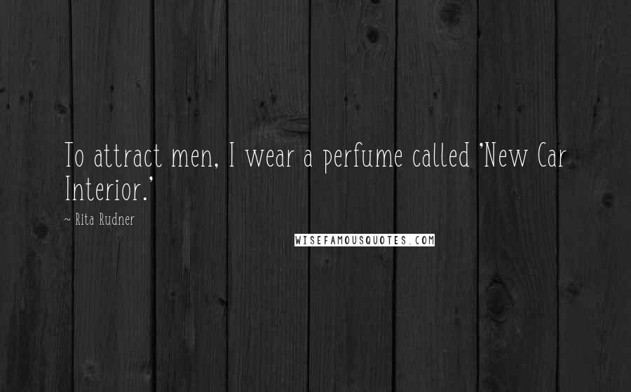 Rita Rudner Quotes: To attract men, I wear a perfume called 'New Car Interior.'