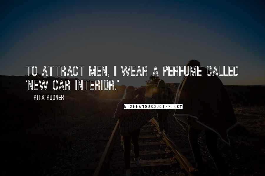 Rita Rudner Quotes: To attract men, I wear a perfume called 'New Car Interior.'