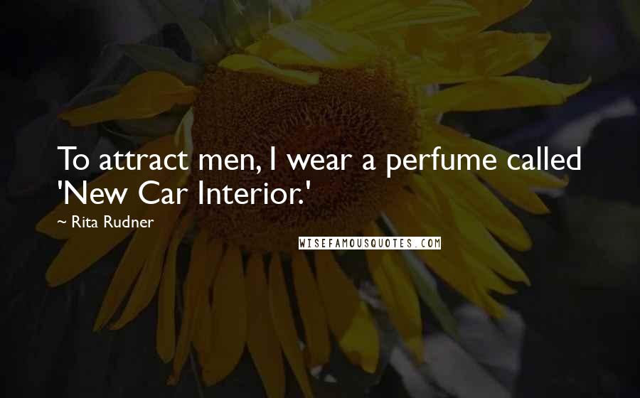 Rita Rudner Quotes: To attract men, I wear a perfume called 'New Car Interior.'