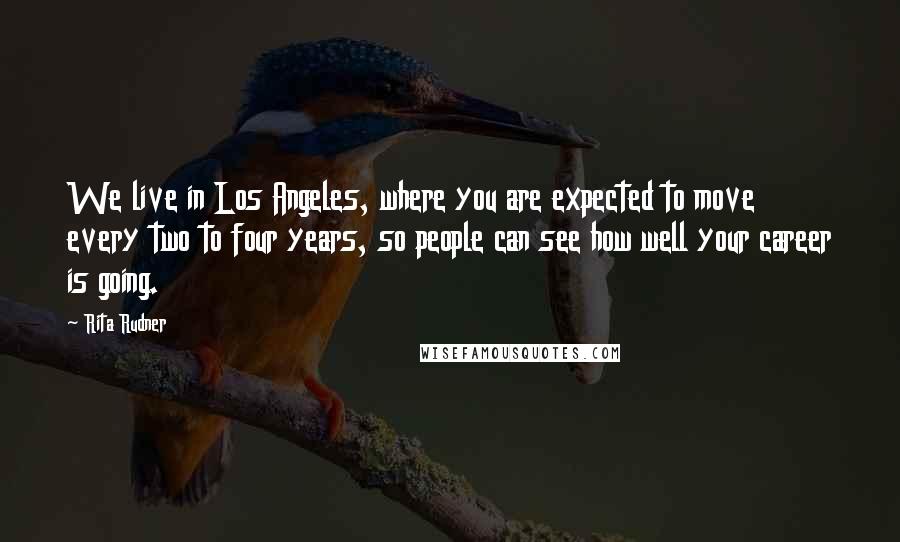 Rita Rudner Quotes: We live in Los Angeles, where you are expected to move every two to four years, so people can see how well your career is going.