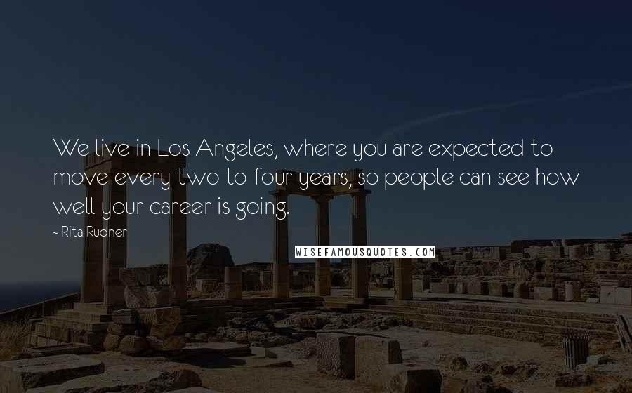 Rita Rudner Quotes: We live in Los Angeles, where you are expected to move every two to four years, so people can see how well your career is going.