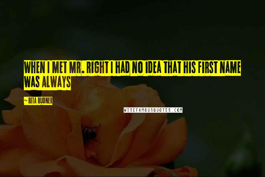 Rita Rudner Quotes: When I met Mr. Right I had no idea that his first name was Always