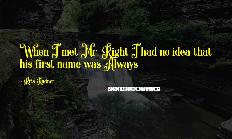 Rita Rudner Quotes: When I met Mr. Right I had no idea that his first name was Always