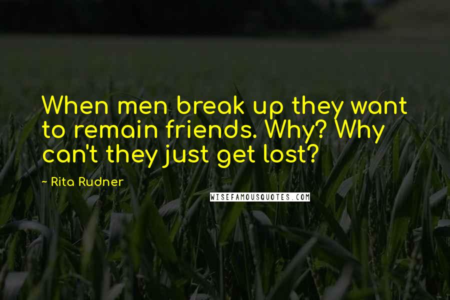 Rita Rudner Quotes: When men break up they want to remain friends. Why? Why can't they just get lost?
