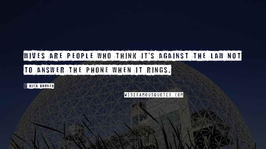 Rita Rudner Quotes: Wives are people who think it's against the law not to answer the phone when it rings.