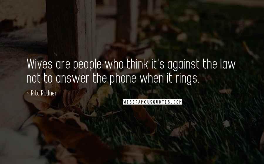 Rita Rudner Quotes: Wives are people who think it's against the law not to answer the phone when it rings.