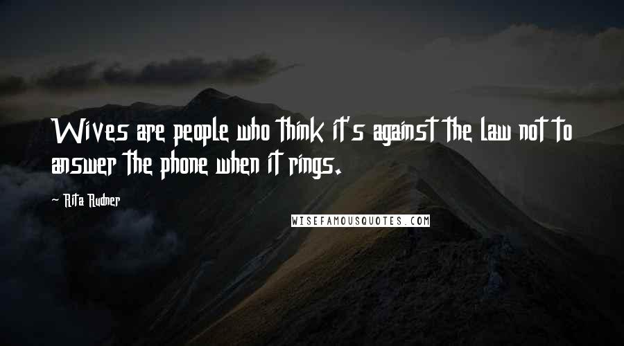 Rita Rudner Quotes: Wives are people who think it's against the law not to answer the phone when it rings.