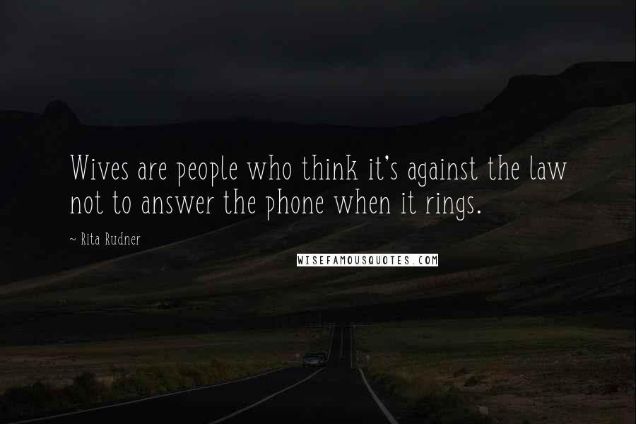 Rita Rudner Quotes: Wives are people who think it's against the law not to answer the phone when it rings.