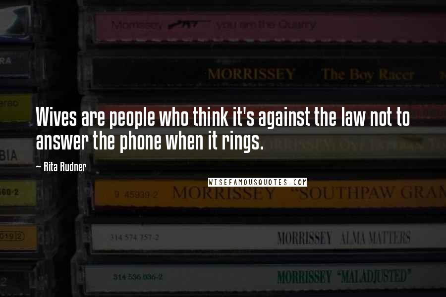 Rita Rudner Quotes: Wives are people who think it's against the law not to answer the phone when it rings.