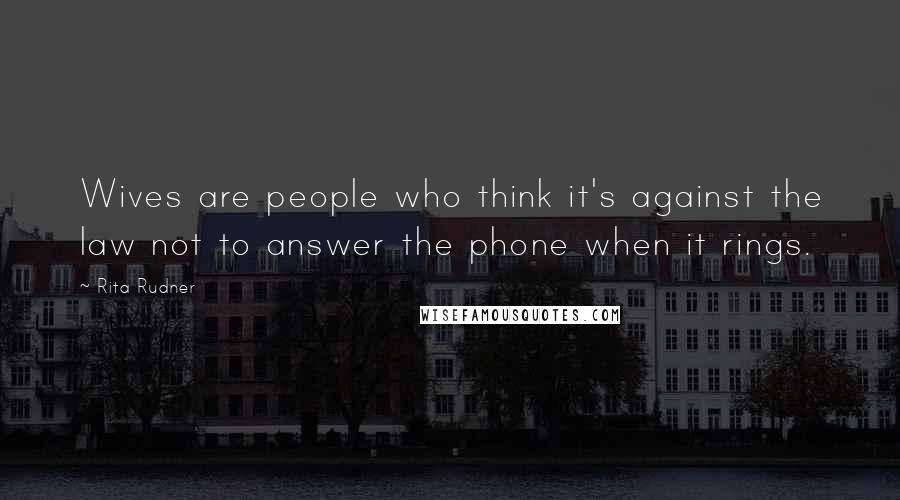 Rita Rudner Quotes: Wives are people who think it's against the law not to answer the phone when it rings.